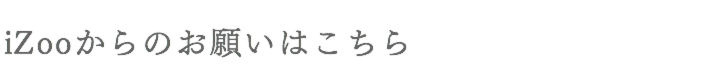 iZooからのお願いはこちら